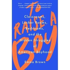 To Raise a Boy: Classrooms, Locker Rooms, Bedrooms, and the Hidden Struggles of